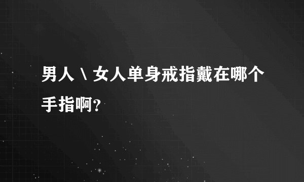 男人＼女人单身戒指戴在哪个手指啊？