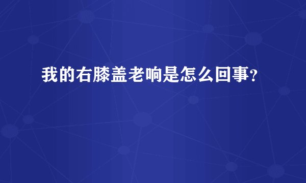 我的右膝盖老响是怎么回事？