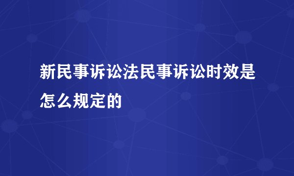 新民事诉讼法民事诉讼时效是怎么规定的