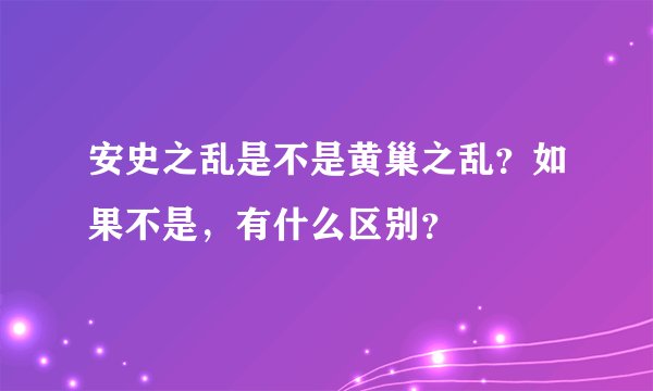 安史之乱是不是黄巢之乱？如果不是，有什么区别？