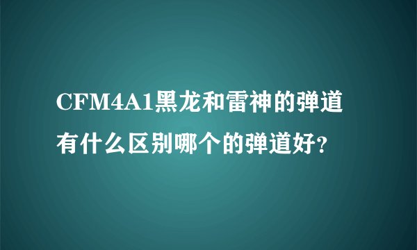 CFM4A1黑龙和雷神的弹道有什么区别哪个的弹道好？