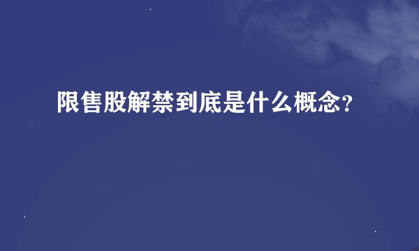 限售股解禁到底是什么概念？