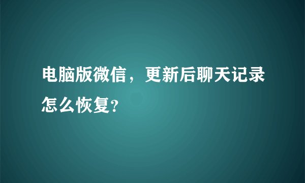 电脑版微信，更新后聊天记录怎么恢复？