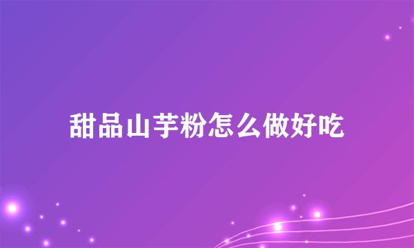 甜品山芋粉怎么做好吃