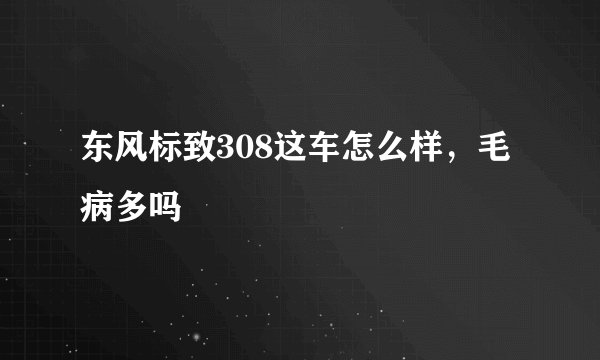 东风标致308这车怎么样，毛病多吗