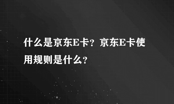 什么是京东E卡？京东E卡使用规则是什么？