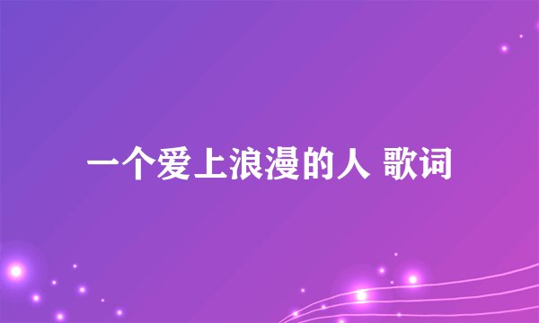 一个爱上浪漫的人 歌词