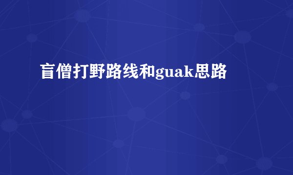 盲僧打野路线和guak思路