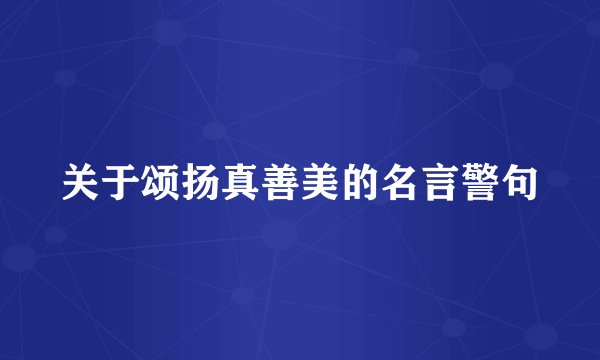 关于颂扬真善美的名言警句