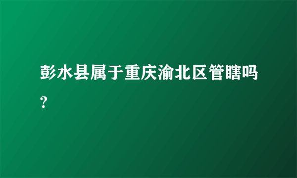 彭水县属于重庆渝北区管瞎吗?