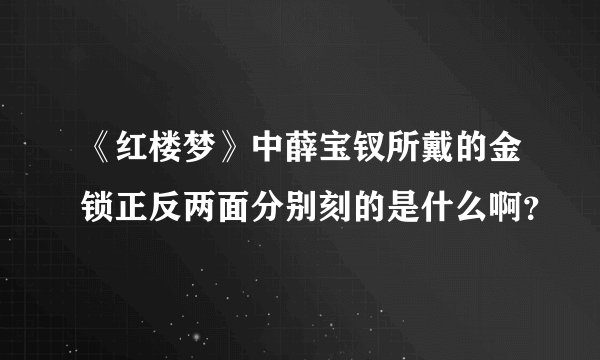 《红楼梦》中薛宝钗所戴的金锁正反两面分别刻的是什么啊？