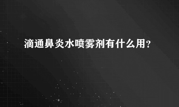 滴通鼻炎水喷雾剂有什么用？