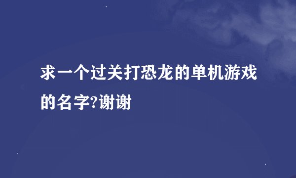 求一个过关打恐龙的单机游戏的名字?谢谢