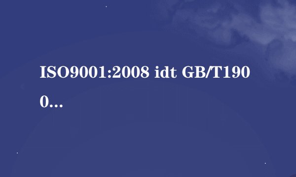 ISO9001:2008 idt GB/T19001-2008是什么意思