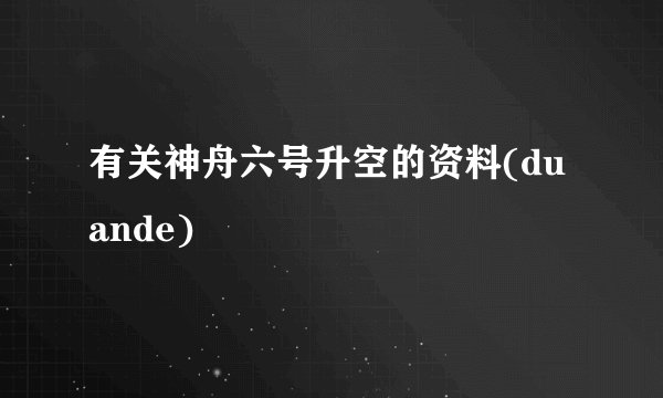有关神舟六号升空的资料(duande)