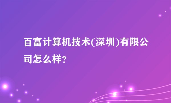 百富计算机技术(深圳)有限公司怎么样？