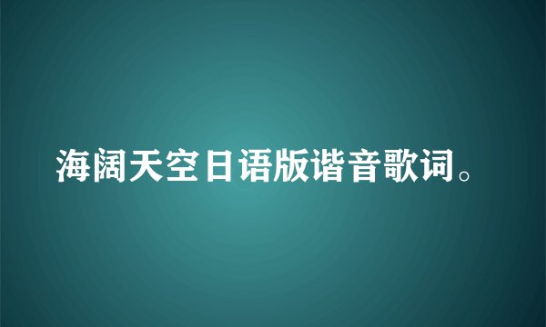 海阔天空日语版谐音歌词。