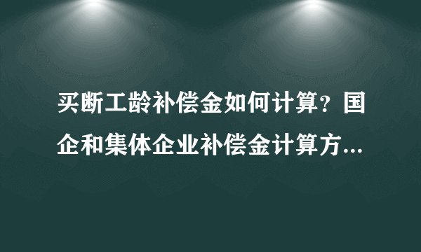 买断工龄补偿金如何计算？国企和集体企业补偿金计算方法一样么？