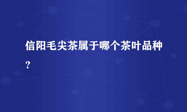 信阳毛尖茶属于哪个茶叶品种？