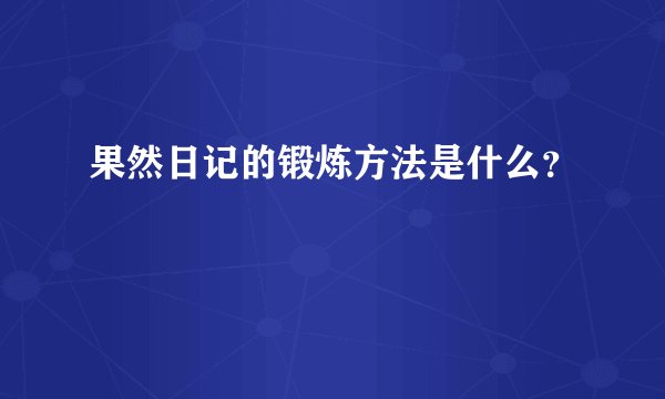 果然日记的锻炼方法是什么？