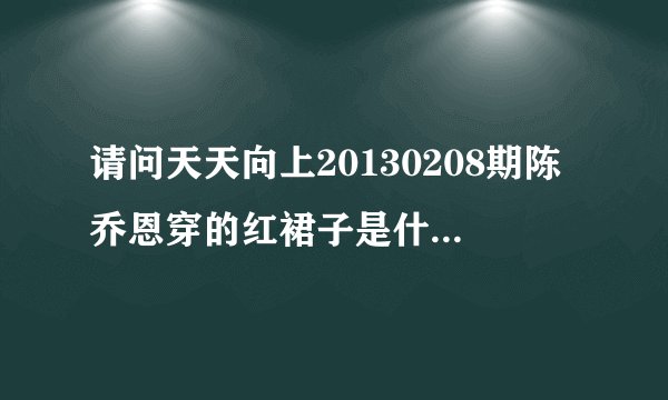 请问天天向上20130208期陈乔恩穿的红裙子是什么牌子？在那里可以买到？