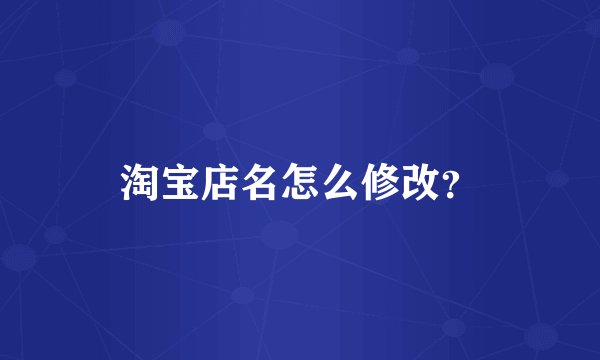 淘宝店名怎么修改？