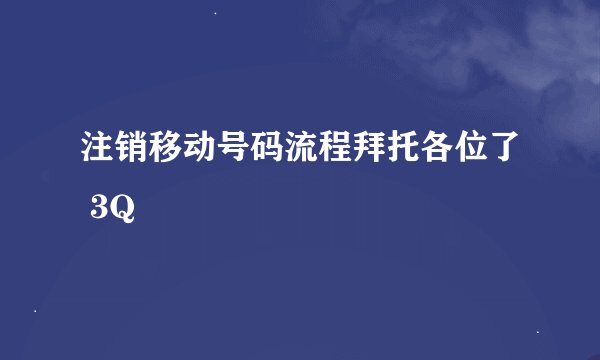 注销移动号码流程拜托各位了 3Q