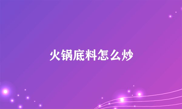 火锅底料怎么炒