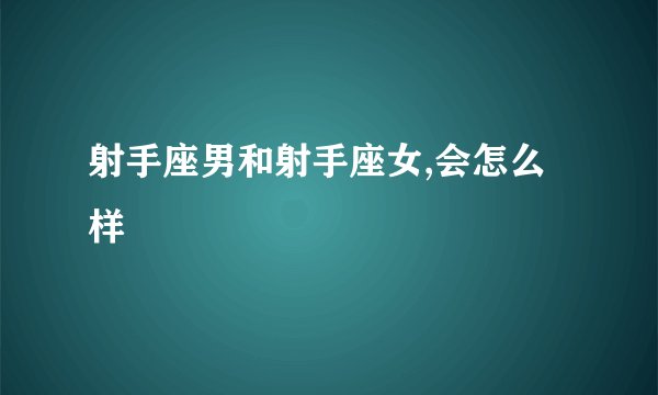 射手座男和射手座女,会怎么样