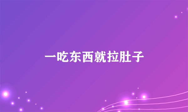 一吃东西就拉肚子