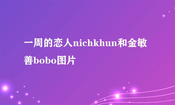 一周的恋人nichkhun和金敏善bobo图片