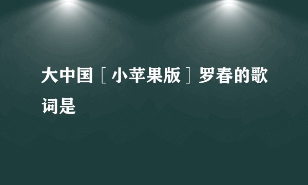 大中国［小苹果版］罗春的歌词是