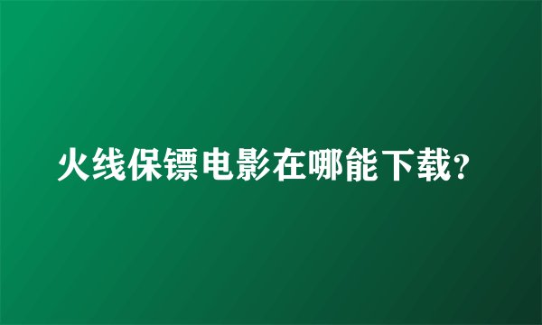 火线保镖电影在哪能下载？