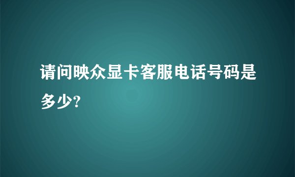 请问映众显卡客服电话号码是多少?