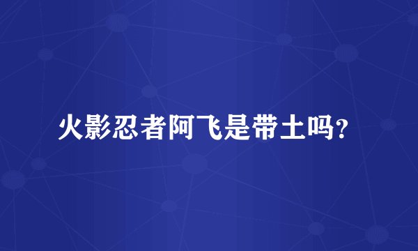 火影忍者阿飞是带土吗？