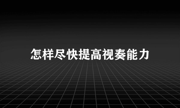 怎样尽快提高视奏能力