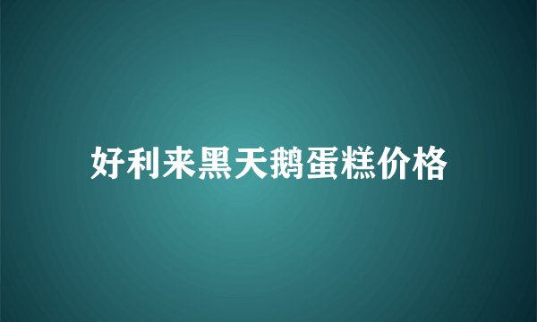 好利来黑天鹅蛋糕价格