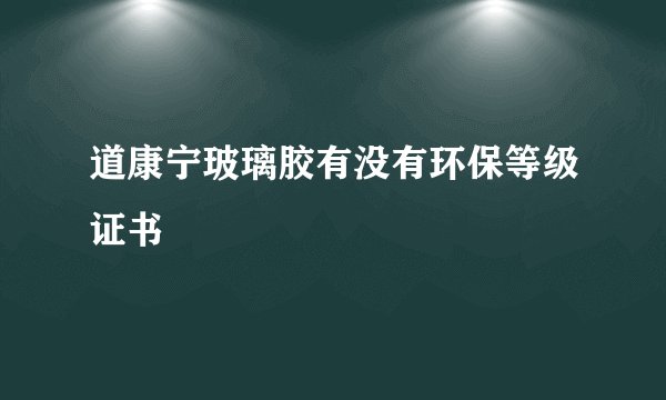 道康宁玻璃胶有没有环保等级证书