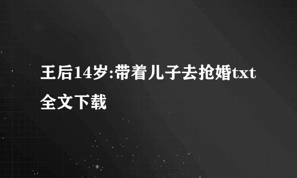 王后14岁:带着儿子去抢婚txt全文下载