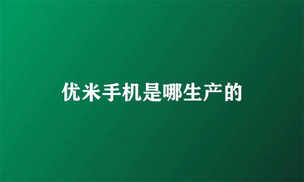 优米手机是哪生产的