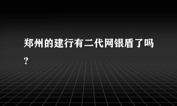郑州的建行有二代网银盾了吗?