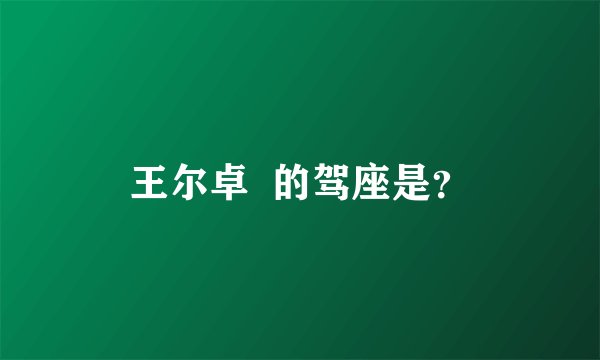 王尔卓  的驾座是？