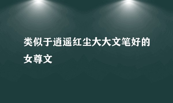 类似于逍遥红尘大大文笔好的女尊文