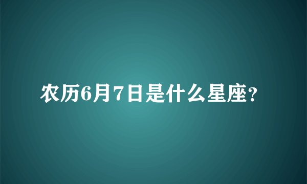 农历6月7日是什么星座？