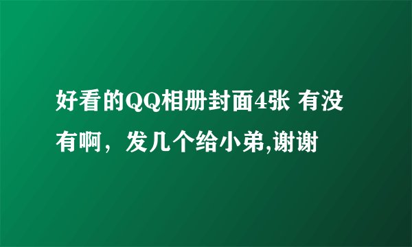 好看的QQ相册封面4张 有没有啊，发几个给小弟,谢谢