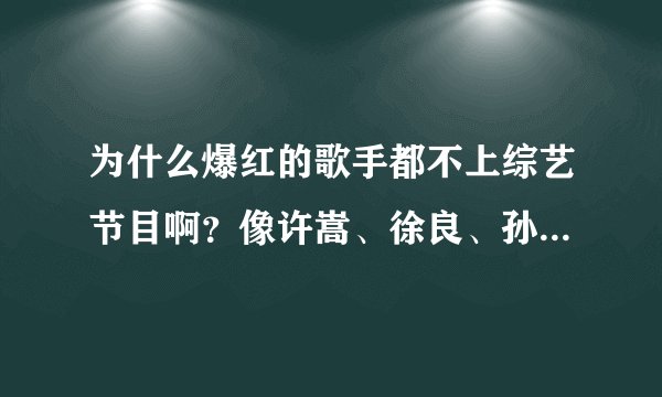 为什么爆红的歌手都不上综艺节目啊？像许嵩、徐良、孙子涵等等？