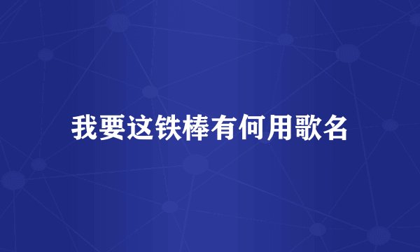 我要这铁棒有何用歌名
