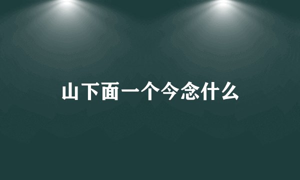 山下面一个今念什么