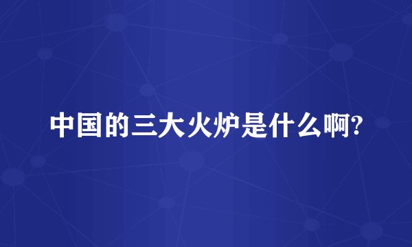 中国的三大火炉是什么啊?