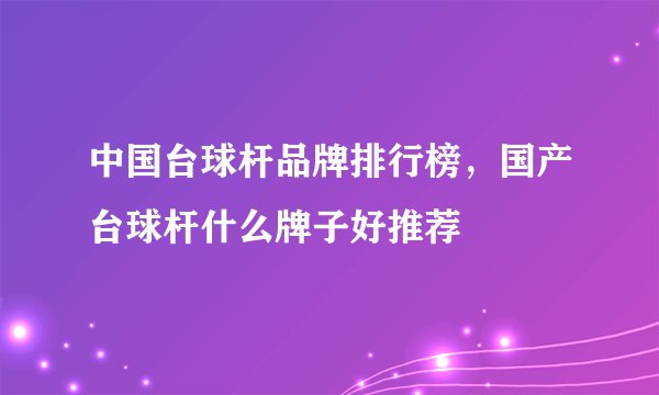 中国台球杆品牌排行榜，国产台球杆什么牌子好推荐